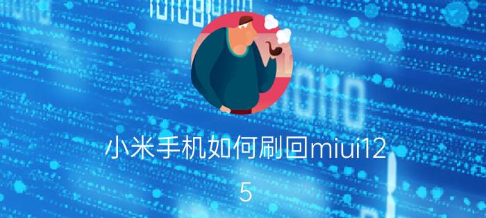 小米手机如何刷回miui12.5 小米6x怎么刷回miui9？